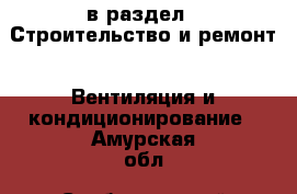  в раздел : Строительство и ремонт » Вентиляция и кондиционирование . Амурская обл.,Свободненский р-н